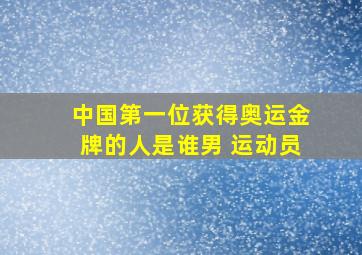 中国第一位获得奥运金牌的人是谁男 运动员